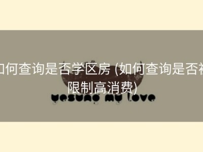 如何查询是否学区房 (如何查询是否被限制高消费)