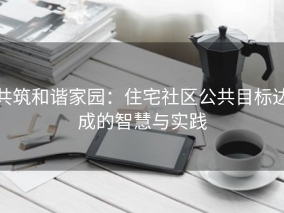共筑和谐家园：住宅社区公共目标达成的智慧与实践