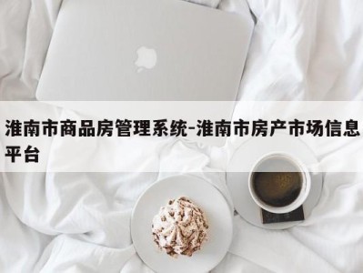 淮南市商品房管理系统-淮南市房产市场信息平台