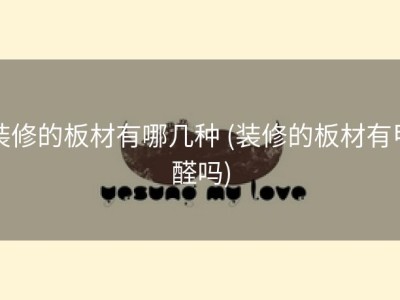装修的板材有哪几种 (装修的板材有甲醛吗)