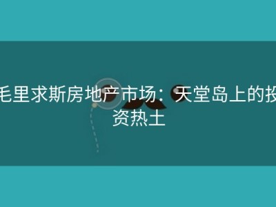 毛里求斯房地产市场：天堂岛上的投资热土
