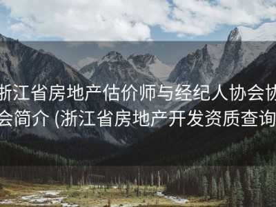 浙江省房地产估价师与经纪人协会协会简介 (浙江省房地产开发资质查询)