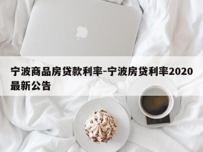 宁波商品房贷款利率-宁波房贷利率2020最新公告