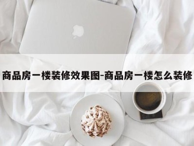 商品房一楼装修效果图-商品房一楼怎么装修