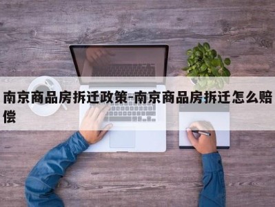 南京商品房拆迁政策-南京商品房拆迁怎么赔偿