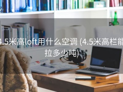 4.5米高loft用什么空调 (4.5米高栏能拉多少吨)