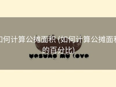 如何计算公摊面积 (如何计算公摊面积的百分比)