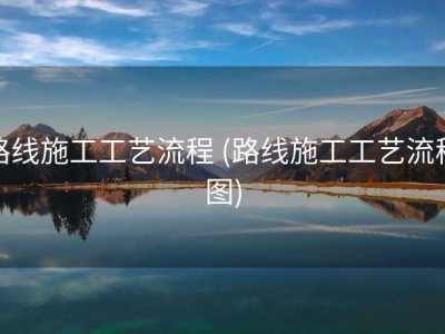 路线施工工艺流程 (路线施工工艺流程图)