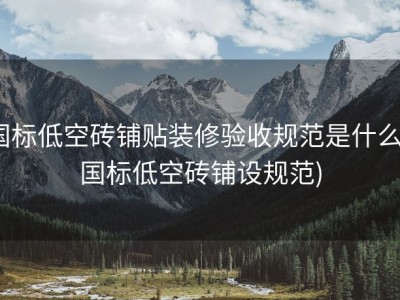 国标低空砖铺贴装修验收规范是什么 (国标低空砖铺设规范)