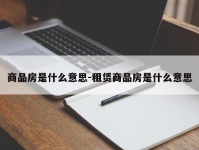 商品房是什么意思-租赁商品房是什么意思