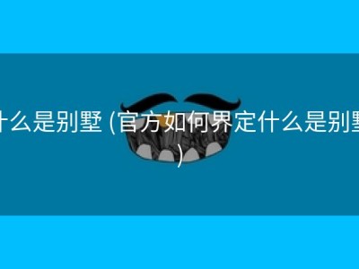 什么是别墅 (官方如何界定什么是别墅)