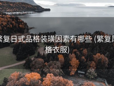 繁复日式品格装璜因素有哪些 (繁复风格衣服)