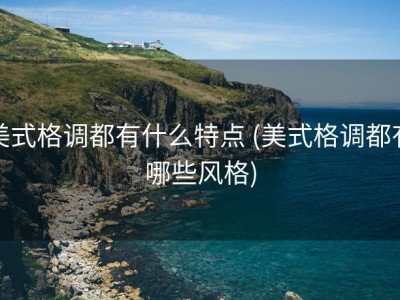 美式格调都有什么特点 (美式格调都有哪些风格)
