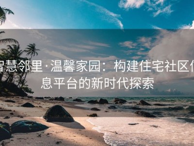 智慧邻里·温馨家园：构建住宅社区信息平台的新时代探索