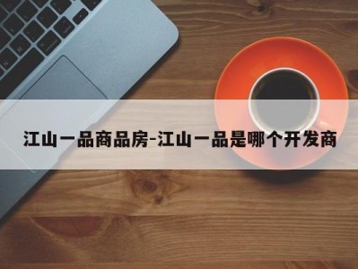 江山一品商品房-江山一品是哪个开发商