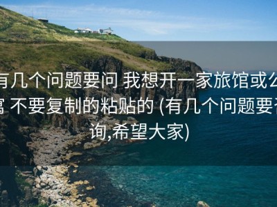 有几个问题要问 我想开一家旅馆或公寓 不要复制的粘贴的 (有几个问题要咨询,希望大家)