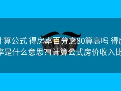计算公式 得房率百分之80算高吗 得房率是什么意思? (计算公式房价收入比)