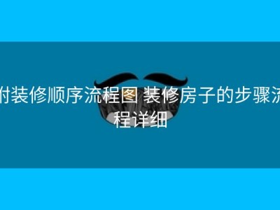 附装修顺序流程图 装修房子的步骤流程详细