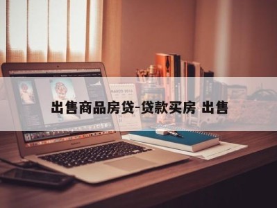 出售商品房贷-贷款买房 出售