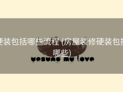 硬装包括哪些流程 (房屋装修硬装包括哪些)
