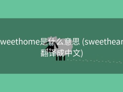sweethome是什么意思 (sweetheart翻译成中文)