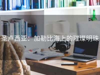 圣卢西亚：加勒比海上的璀璨明珠