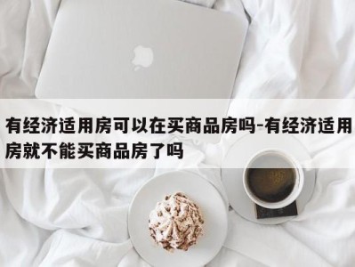 有经济适用房可以在买商品房吗-有经济适用房就不能买商品房了吗
