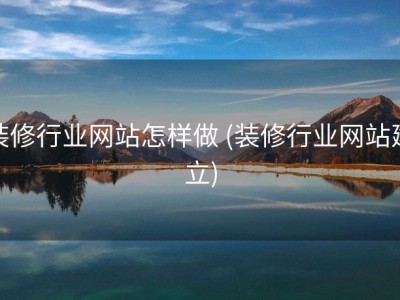装修行业网站怎样做 (装修行业网站建立)