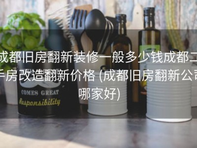 成都旧房翻新装修一般多少钱成都二手房改造翻新价格 (成都旧房翻新公司哪家好)
