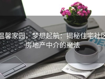 温馨家园，梦想起航：揭秘住宅社区房地产中介的魔法