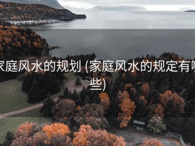 家庭风水的规划 (家庭风水的规定有哪些)