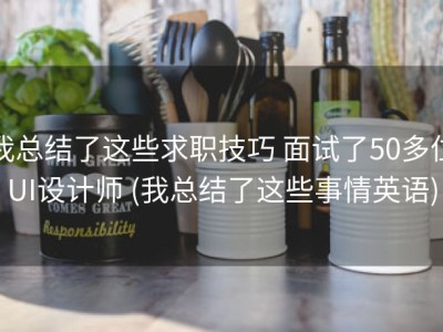 我总结了这些求职技巧 面试了50多位UI设计师 (我总结了这些事情英语)