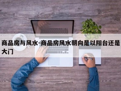 商品房与风水-商品房风水朝向是以阳台还是大门