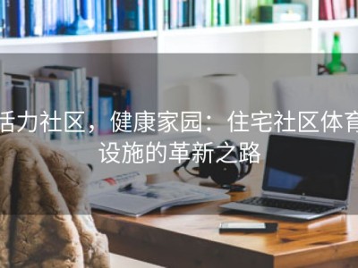 活力社区，健康家园：住宅社区体育设施的革新之路
