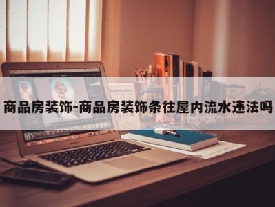 商品房装饰-商品房装饰条往屋内流水违法吗
