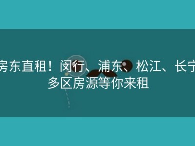 房东直租！闵行、浦东、松江、长宁多区房源等你来租