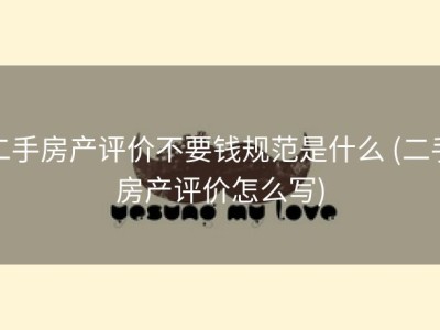 二手房产评价不要钱规范是什么 (二手房产评价怎么写)
