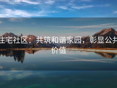 住宅社区：共筑和谐家园，彰显公共价值