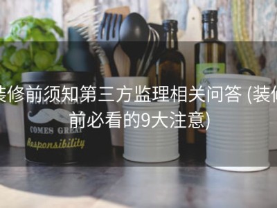 装修前须知第三方监理相关问答 (装修前必看的9大注意)