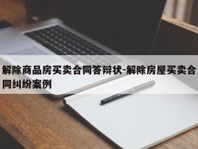 解除商品房买卖合同答辩状-解除房屋买卖合同纠纷案例