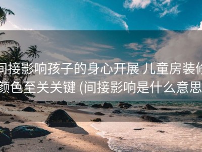 间接影响孩子的身心开展 儿童房装修颜色至关关键 (间接影响是什么意思)