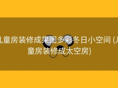儿童房装修成果图多彩冬日小空间 (儿童房装修成太空房)