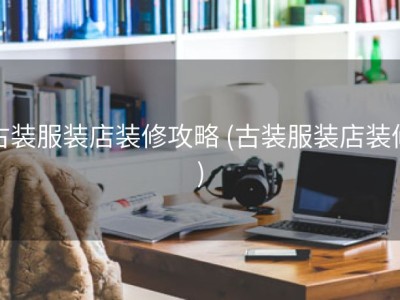 古装服装店装修攻略 (古装服装店装修)