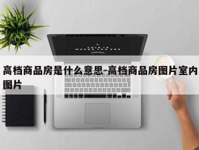 高档商品房是什么意思-高档商品房图片室内图片