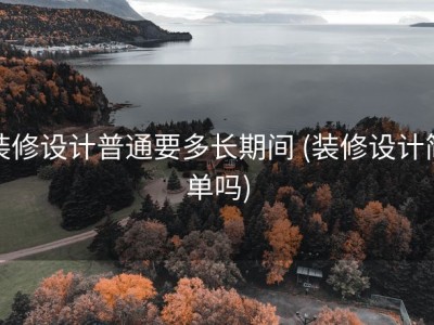 装修设计普通要多长期间 (装修设计简单吗)