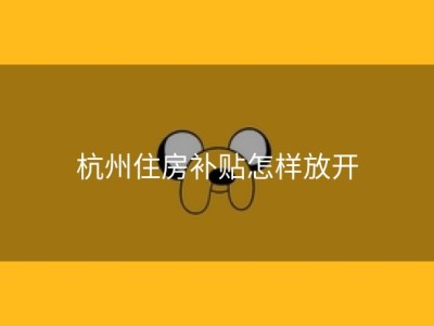 杭州住房补贴怎样放开