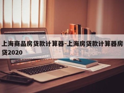 上海商品房贷款计算器-上海房贷款计算器房贷2020