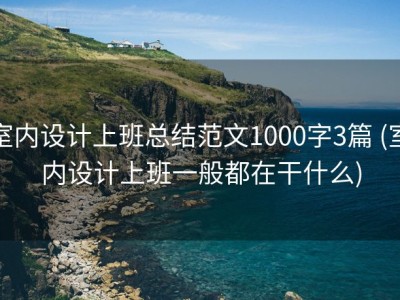室内设计上班总结范文1000字3篇 (室内设计上班一般都在干什么)