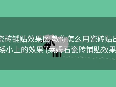 瓷砖铺贴效果图 教你怎么用瓷砖贴出矮小上的效果 (莱姆石瓷砖铺贴效果)