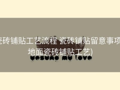 瓷砖铺贴工艺流程 瓷砖铺贴留意事项 (地面瓷砖铺贴工艺)